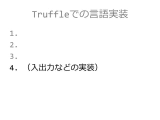 Truffleでの言語実装
1.
2.
3.
4. （入出力などの実装）
 