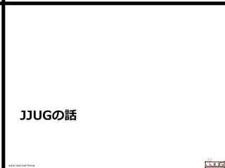 Japan Java User Group
JJUGの話
22
 