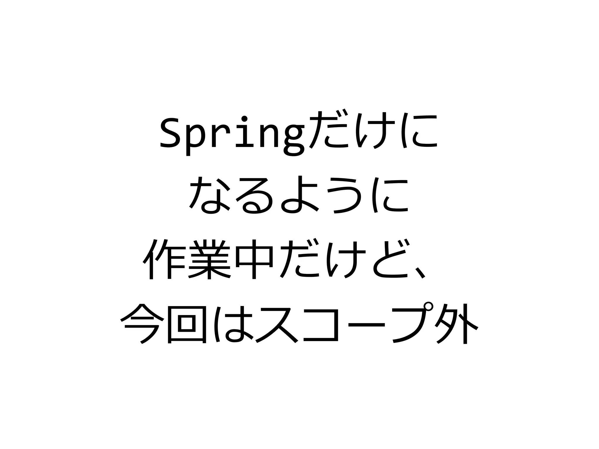 Springだけに
なるように
作業中だけど、
今回はスコープ外
 