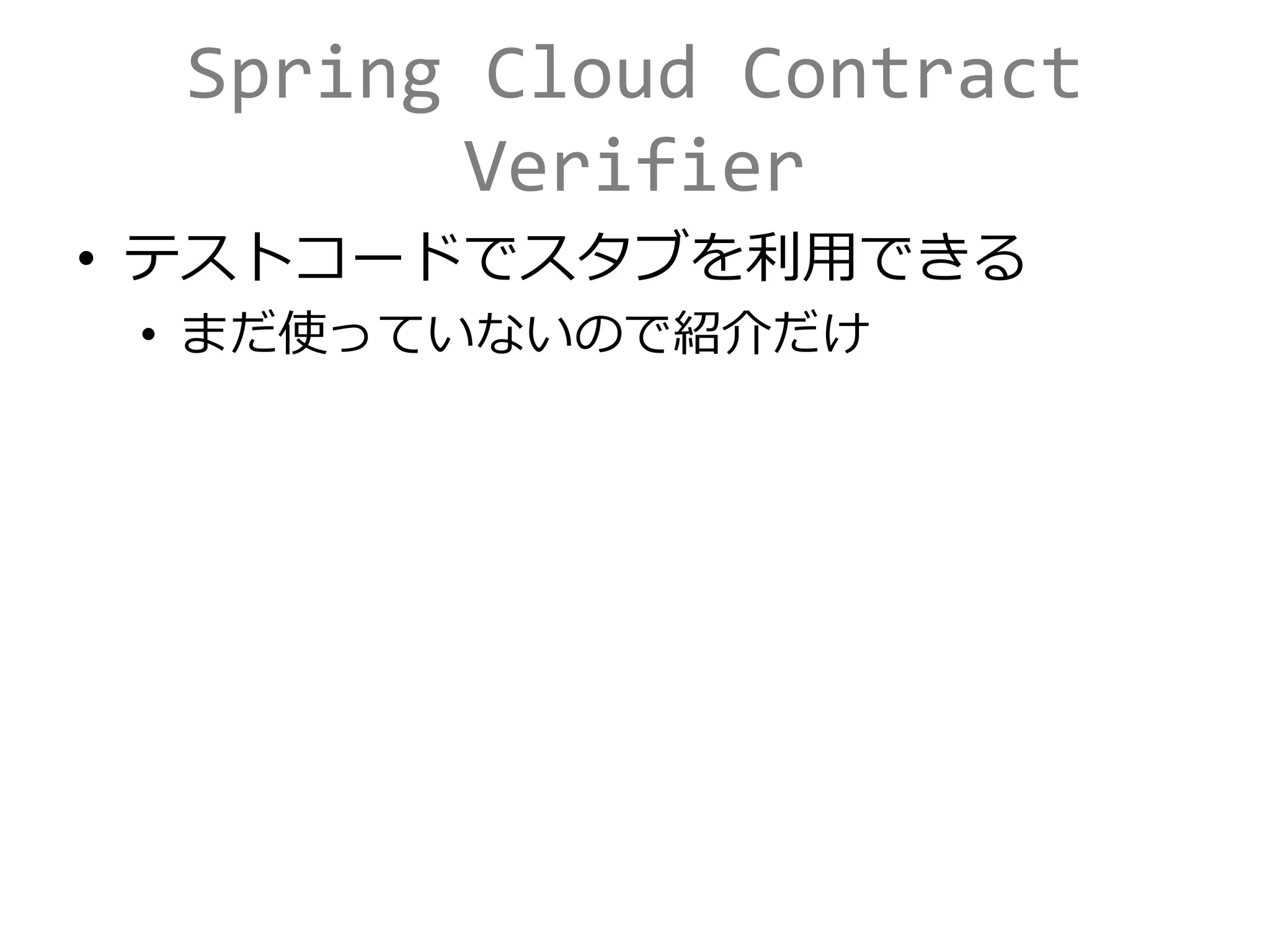 Spring Cloud Contract
Verifier
• テストコードでスタブを利用できる
• まだ使っていないので紹介だけ
 