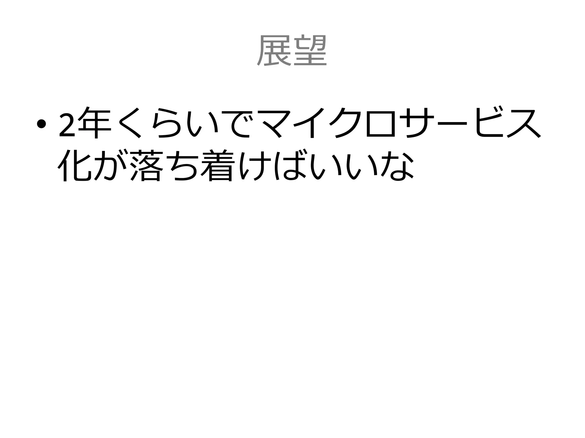 展望
• 2年くらいでマイクロサービス
化が落ち着けばいいな
 
