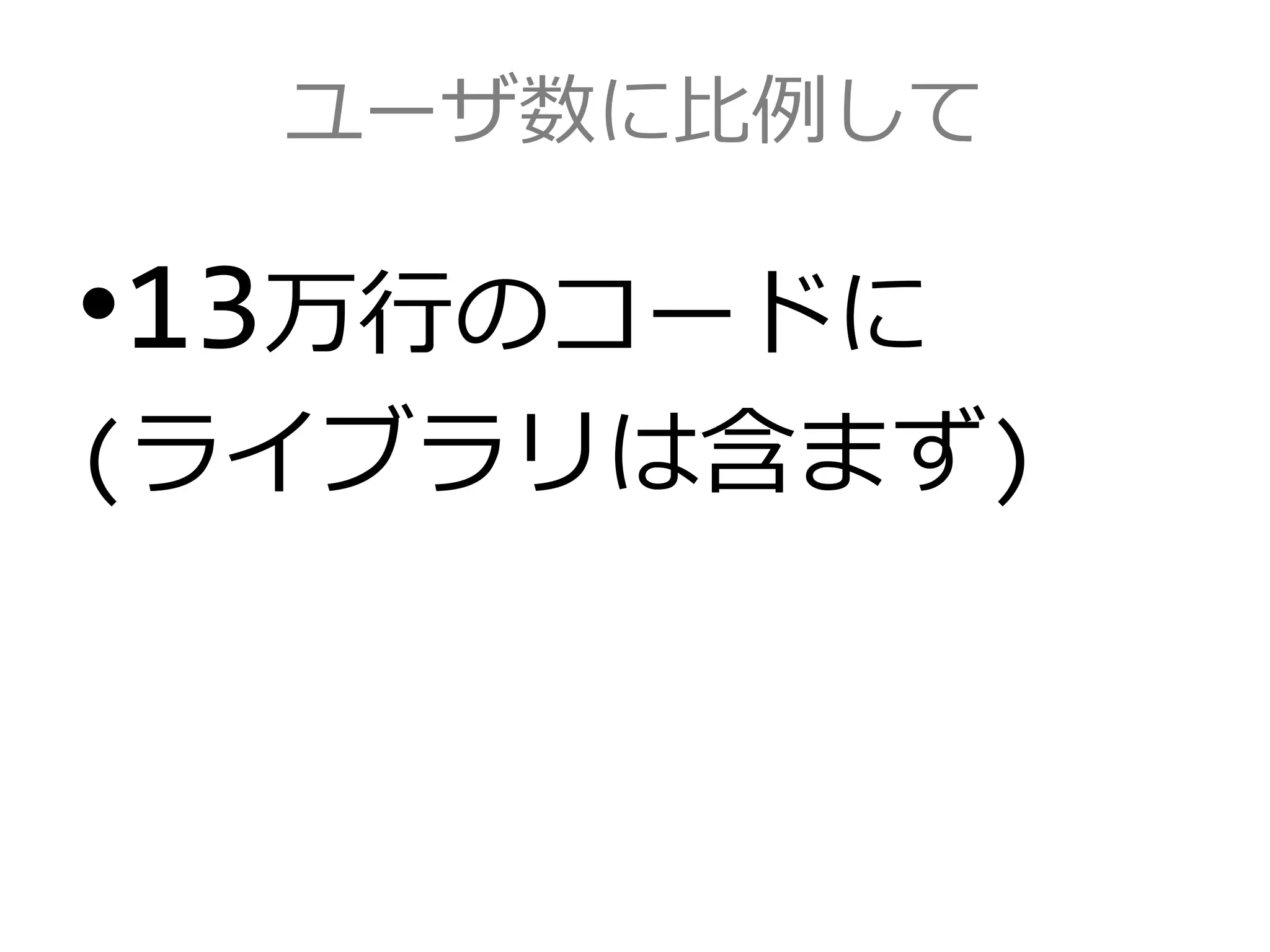 ユーザ数に比例して
•13万行のコードに
(ライブラリは含まず)
 