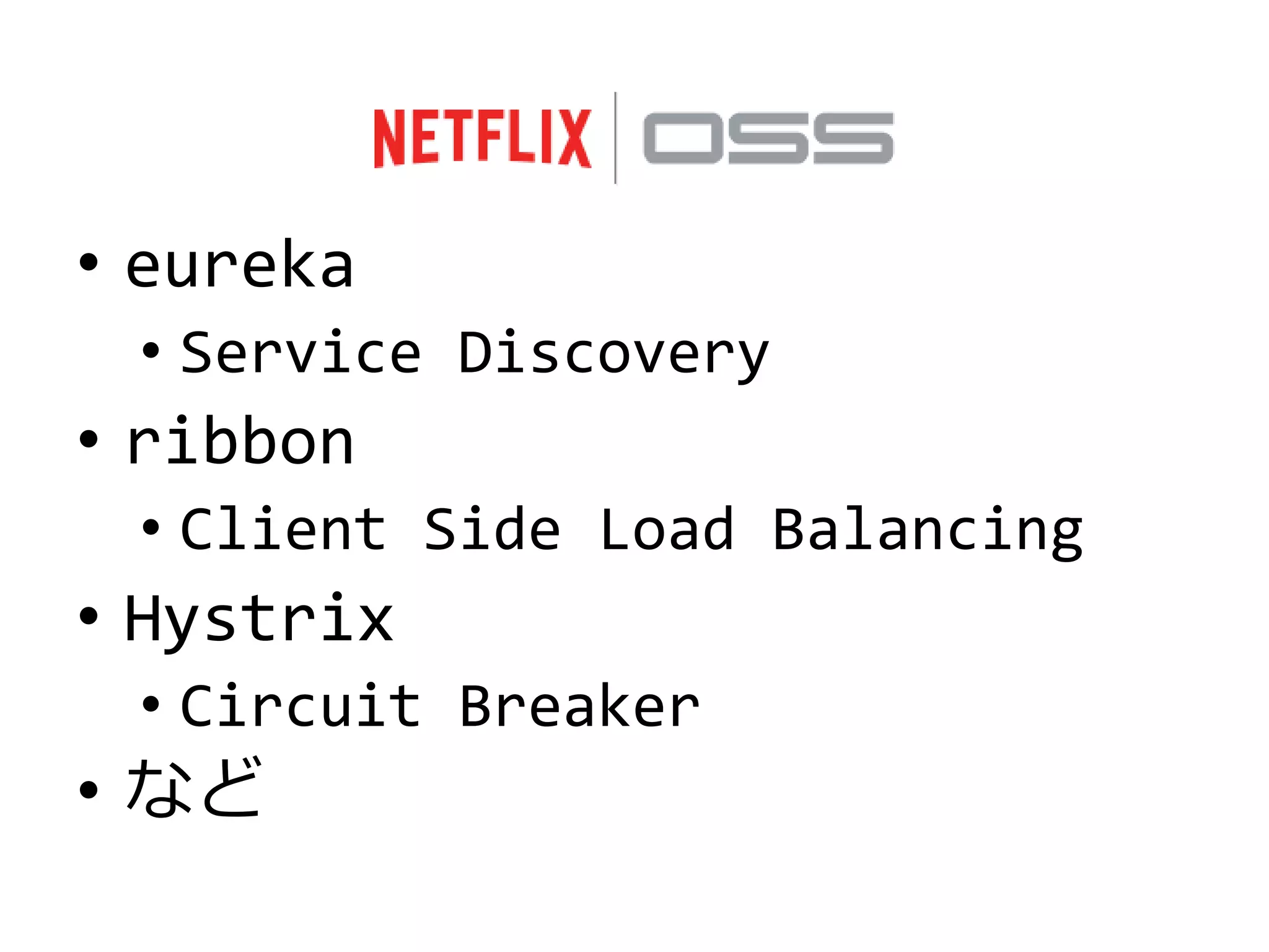 • eureka
• Service Discovery
• ribbon
• Client Side Load Balancing
• Hystrix
• Circuit Breaker
• など
 