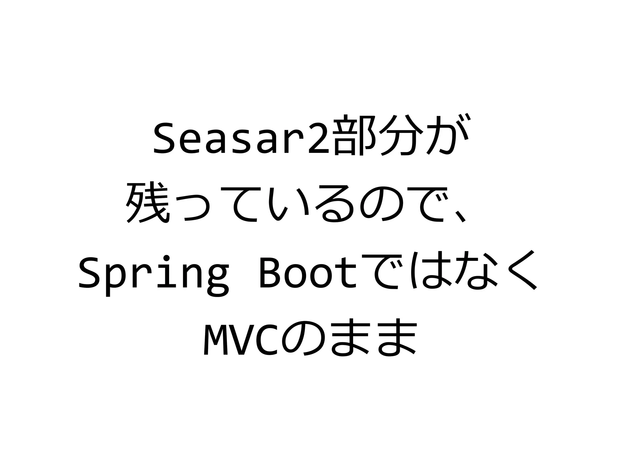 Seasar2部分が
残っているので、
Spring Bootではなく
MVCのまま
 