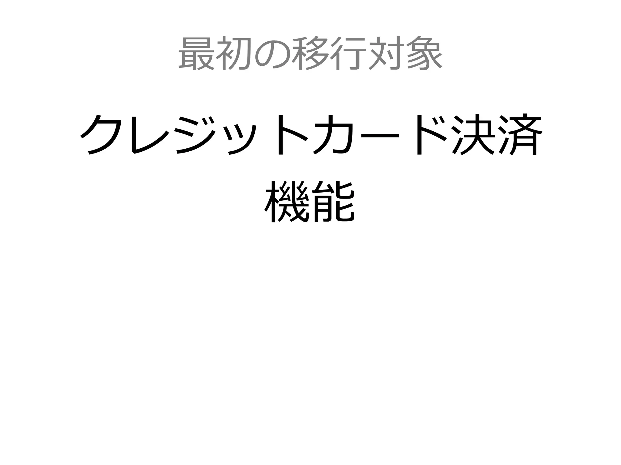 最初の移行対象
クレジットカード決済
機能
 