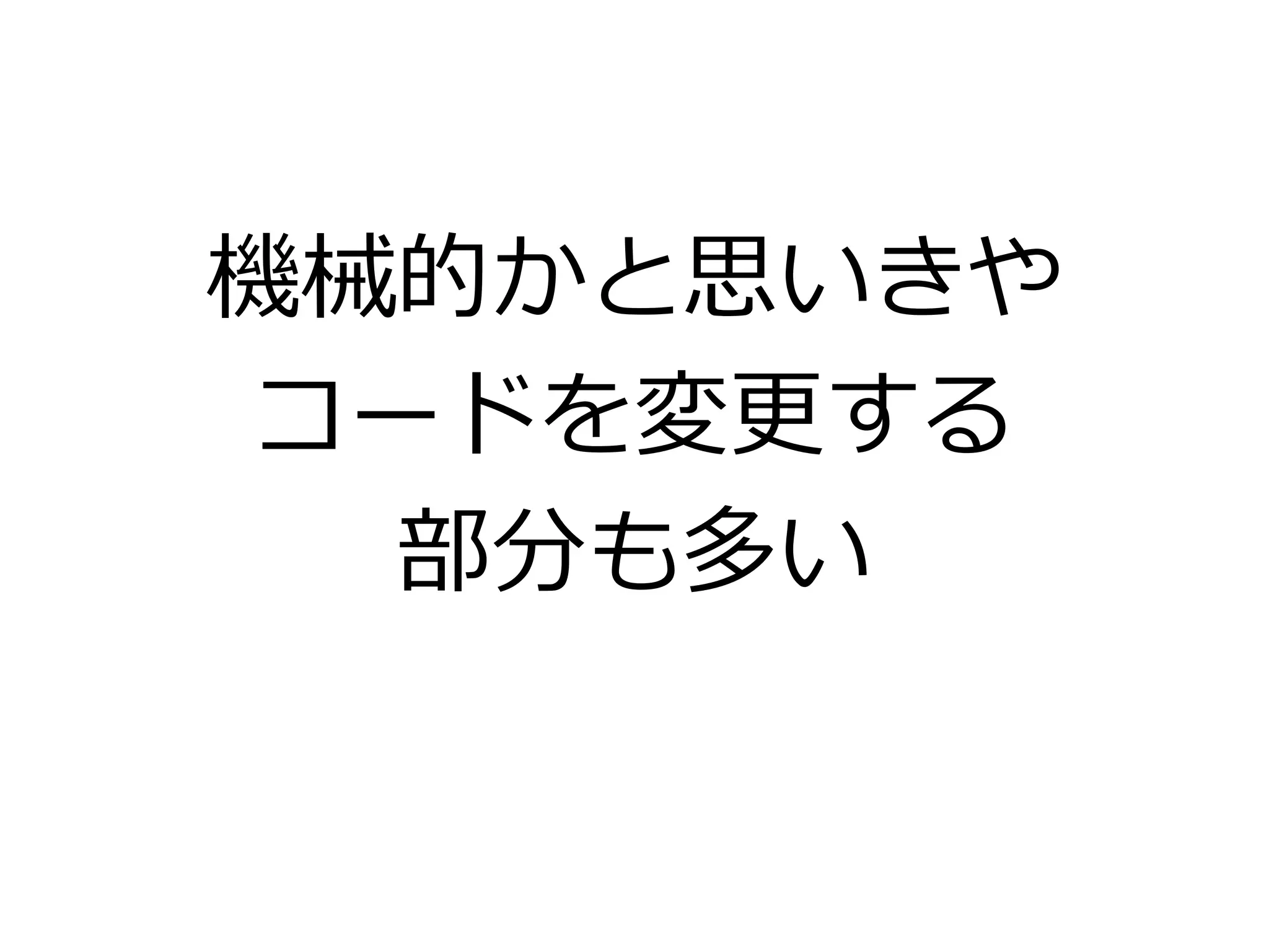 機械的かと思いきや
コードを変更する
部分も多い
 