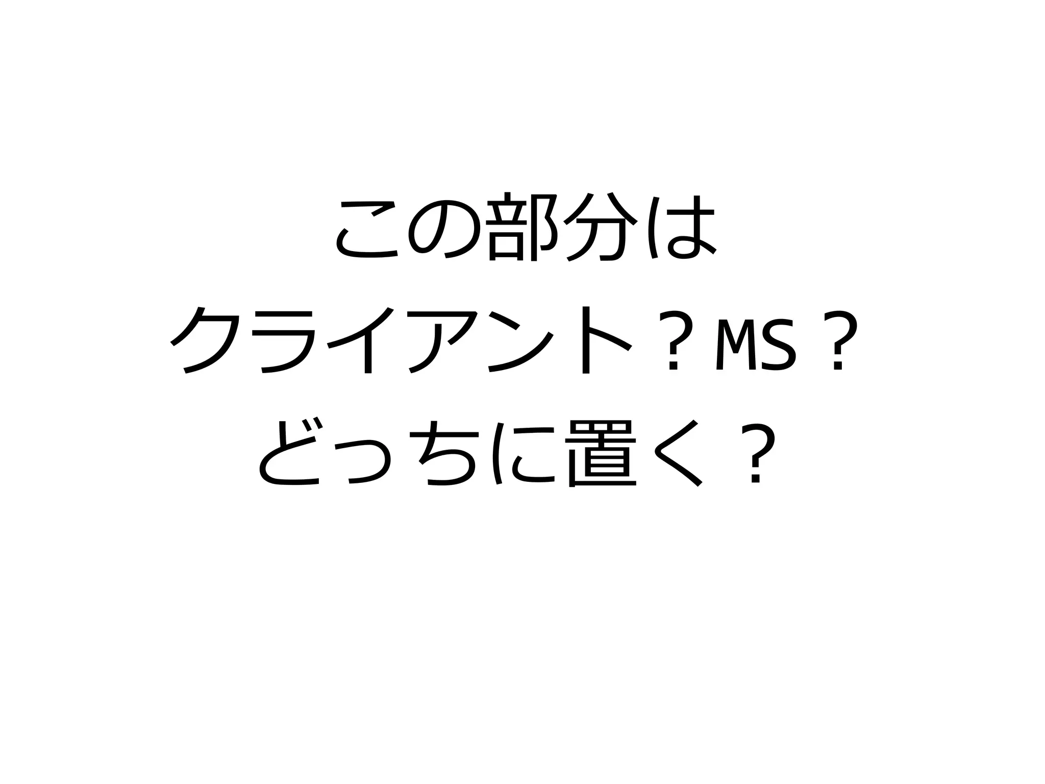 この部分は
クライアント？MS？
どっちに置く？
 
