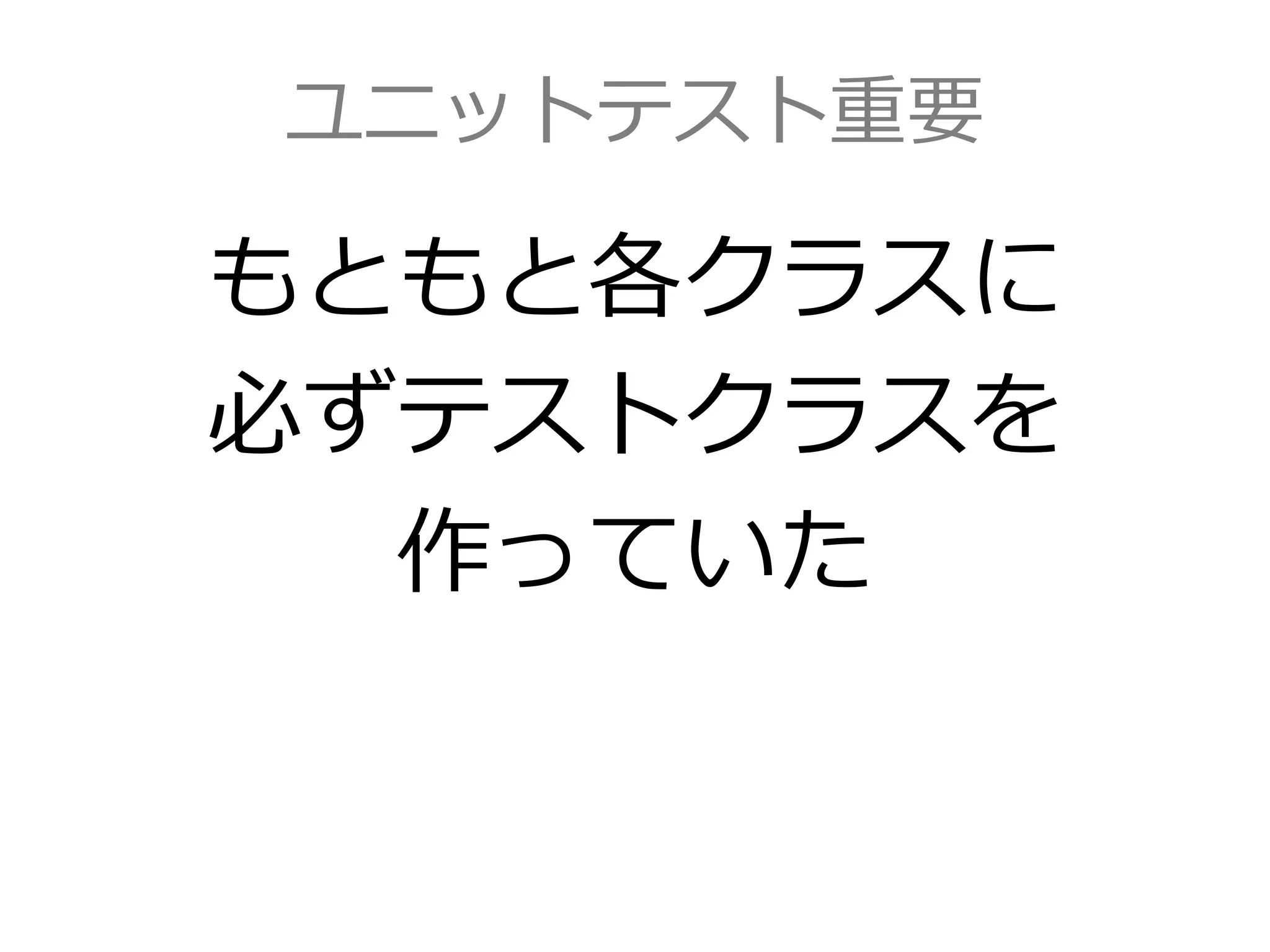 ユニットテスト重要
もともと各クラスに
必ずテストクラスを
作っていた
 