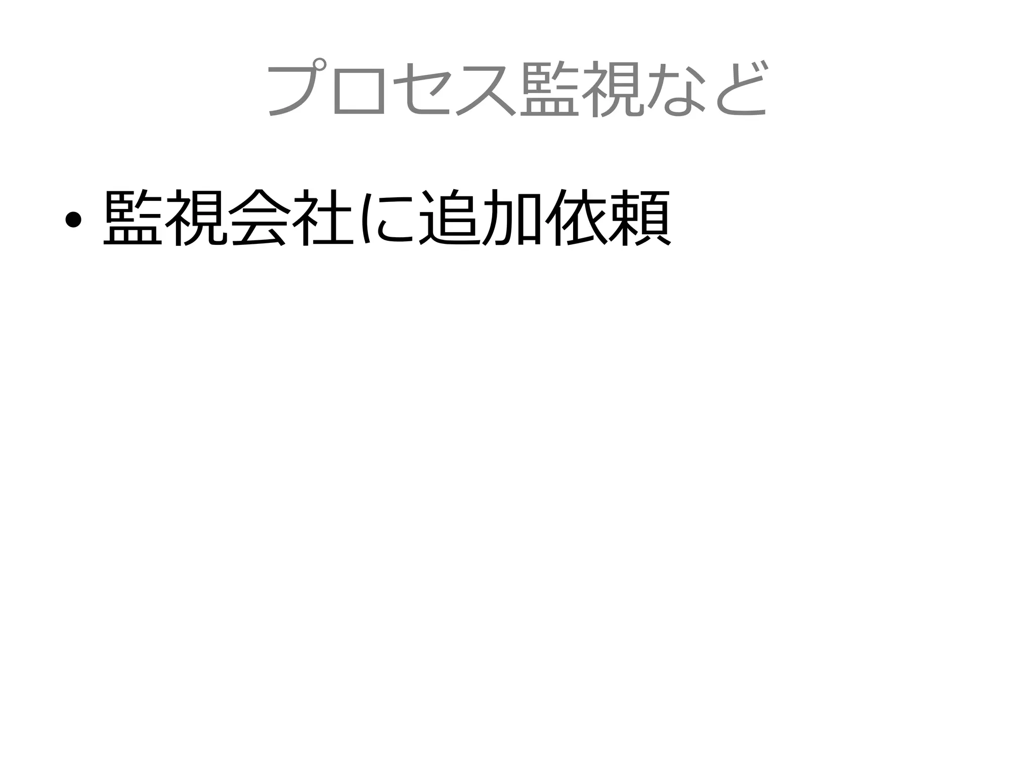プロセス監視など
• 監視会社に追加依頼
 