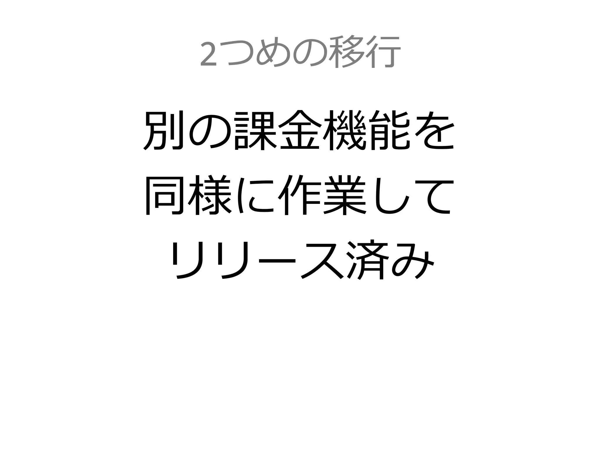2つめの移行
別の課金機能を
同様に作業して
リリース済み
 