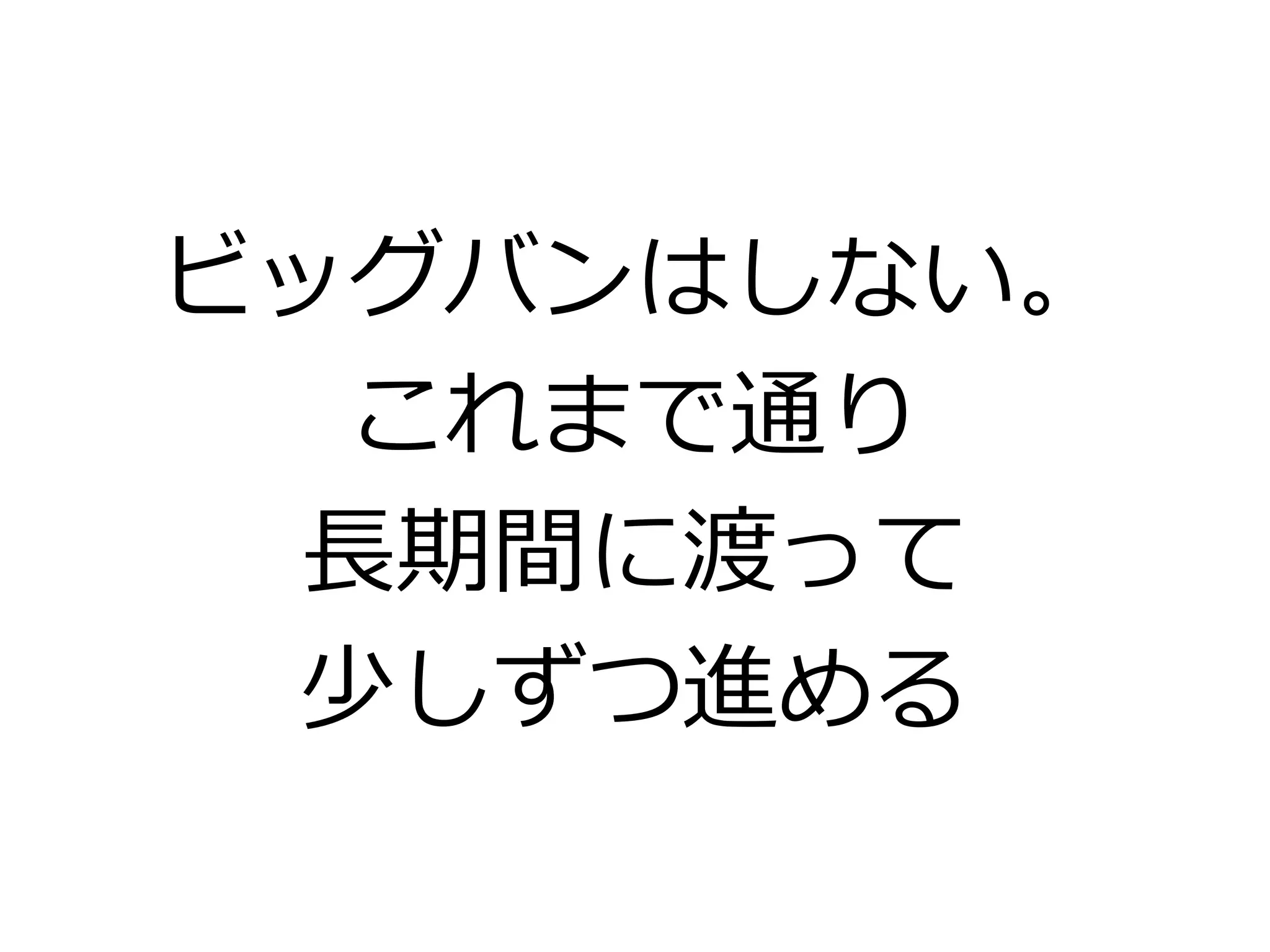 ビッグバンはしない。
これまで通り
長期間に渡って
少しずつ進める
 