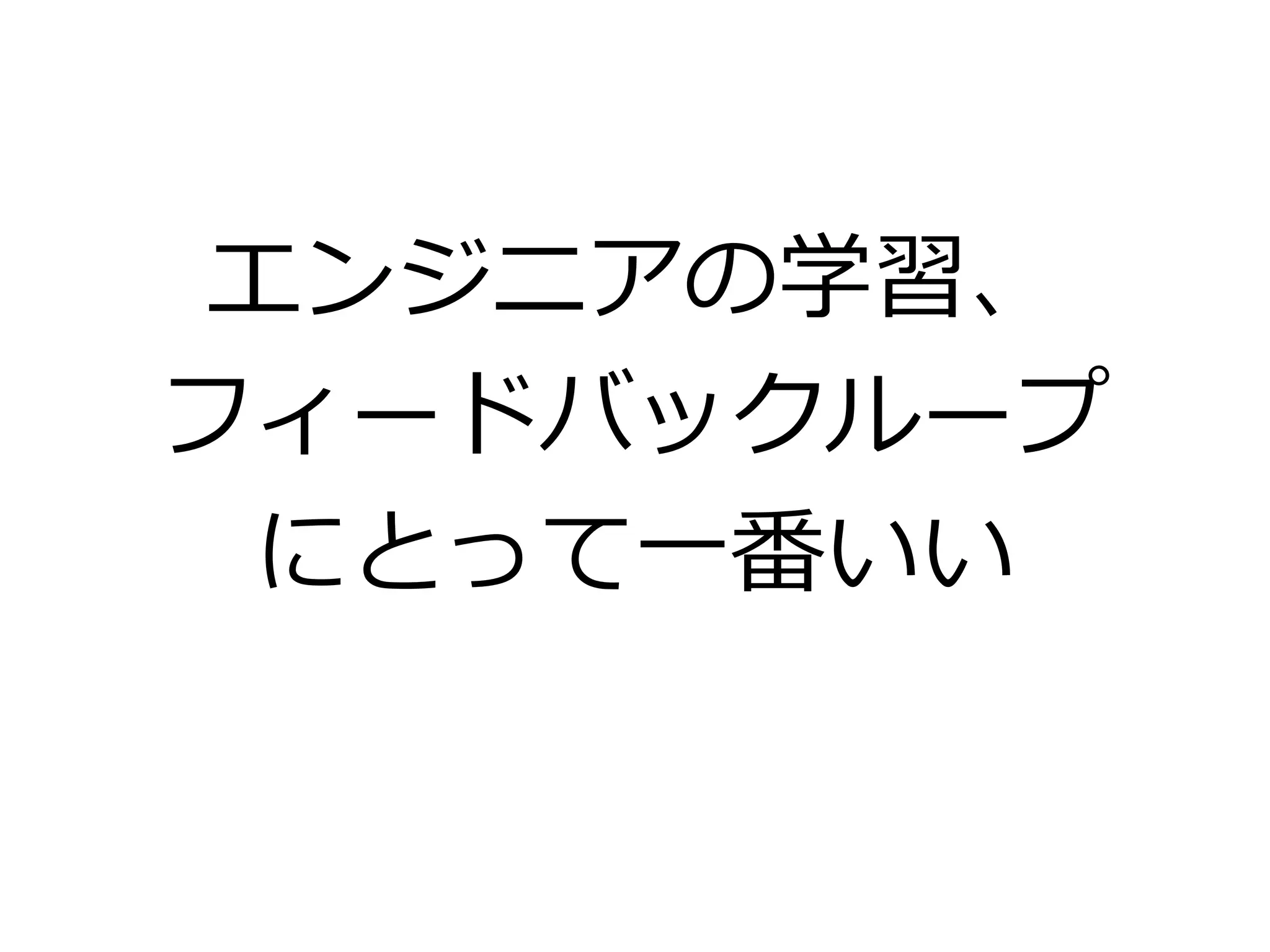 エンジニアの学習、
フィードバックループ
にとって一番いい
 