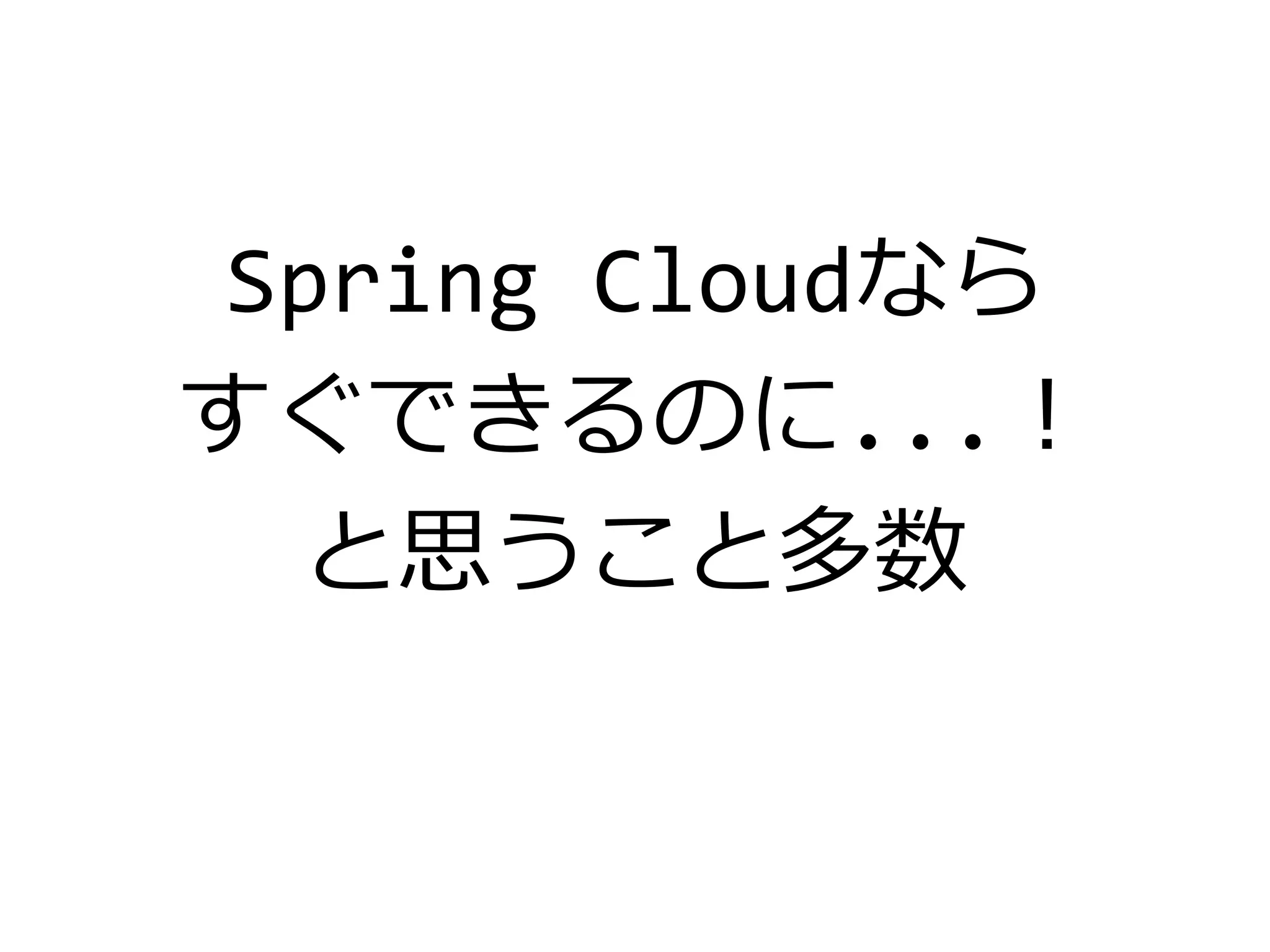 Spring Cloudなら
すぐできるのに...！
と思うこと多数
 