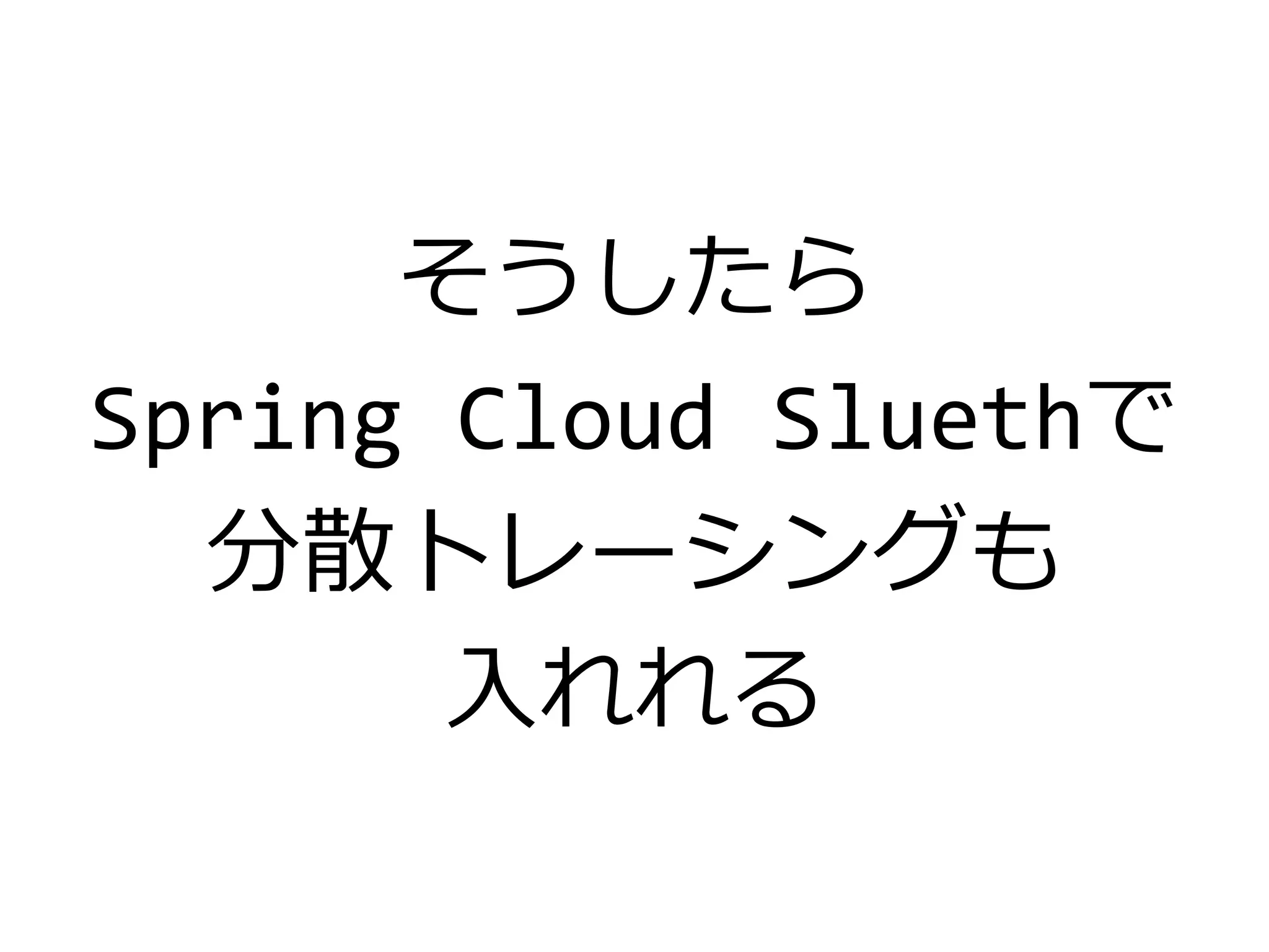 そうしたら
Spring Cloud Sluethで
分散トレーシングも
入れれる
 