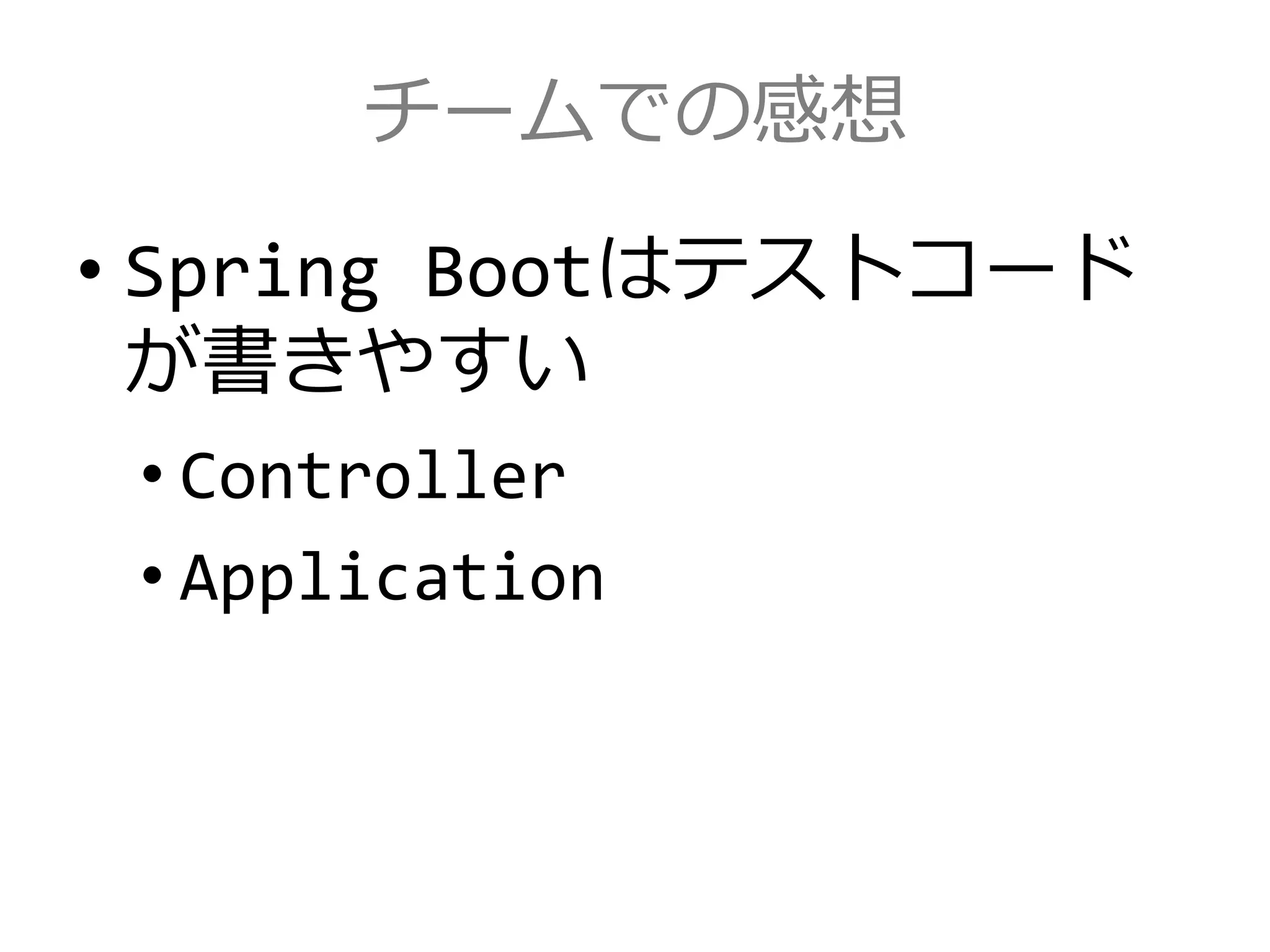チームでの感想
• Spring Bootはテストコード
が書きやすい
• Controller
• Application
 