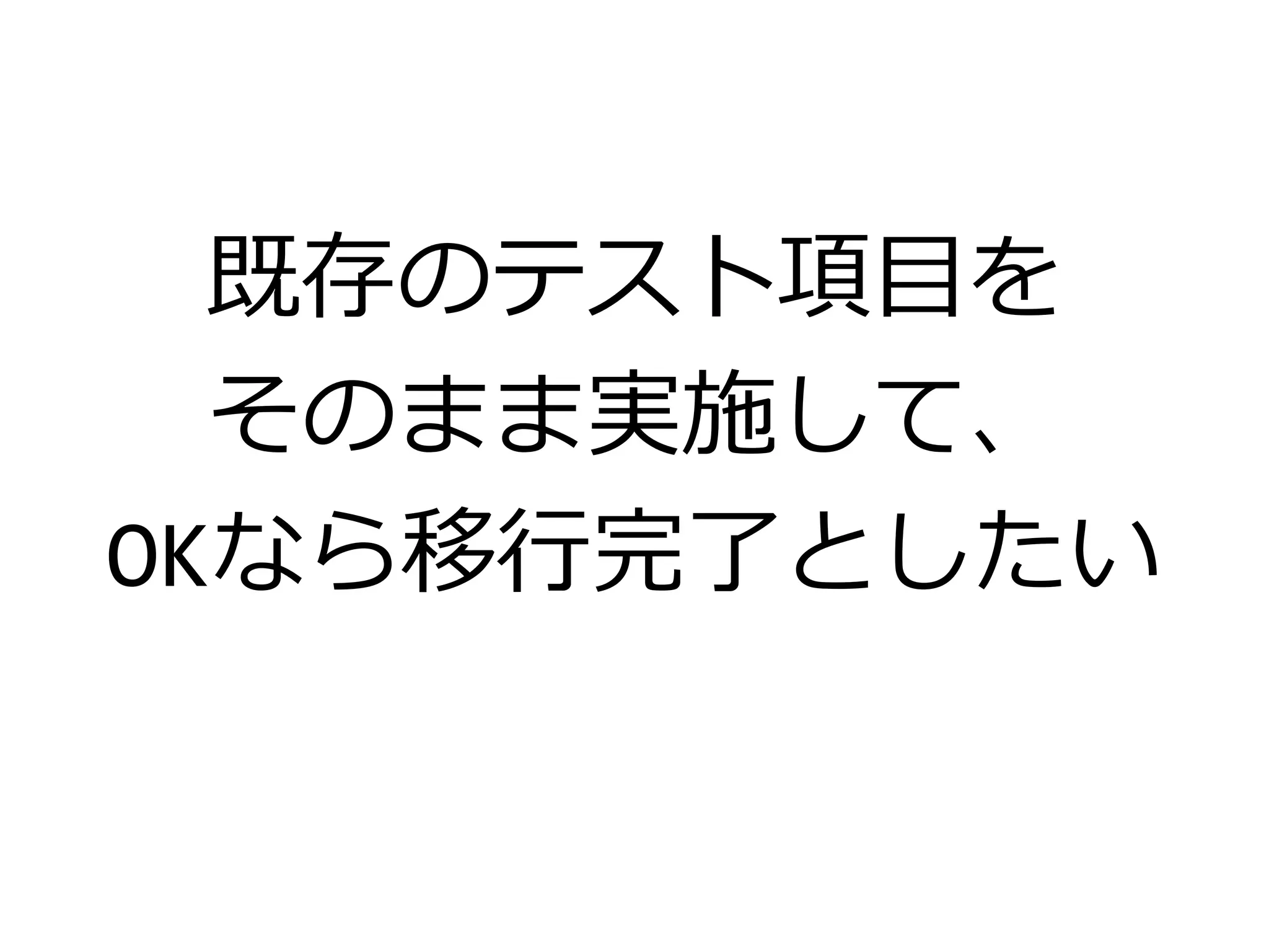 既存のテスト項目を
そのまま実施して、
OKなら移行完了としたい
 