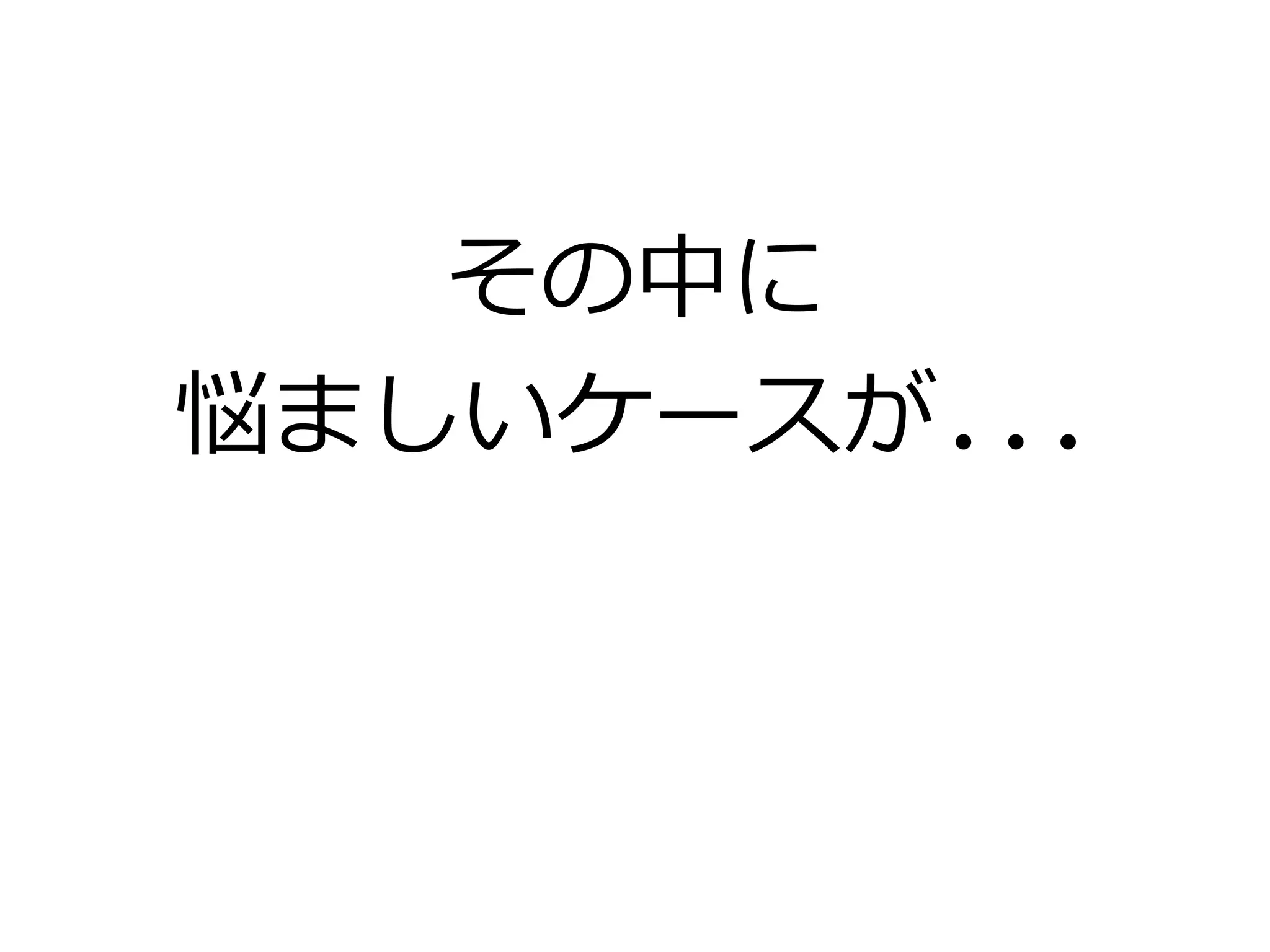 その中に
悩ましいケースが...
 