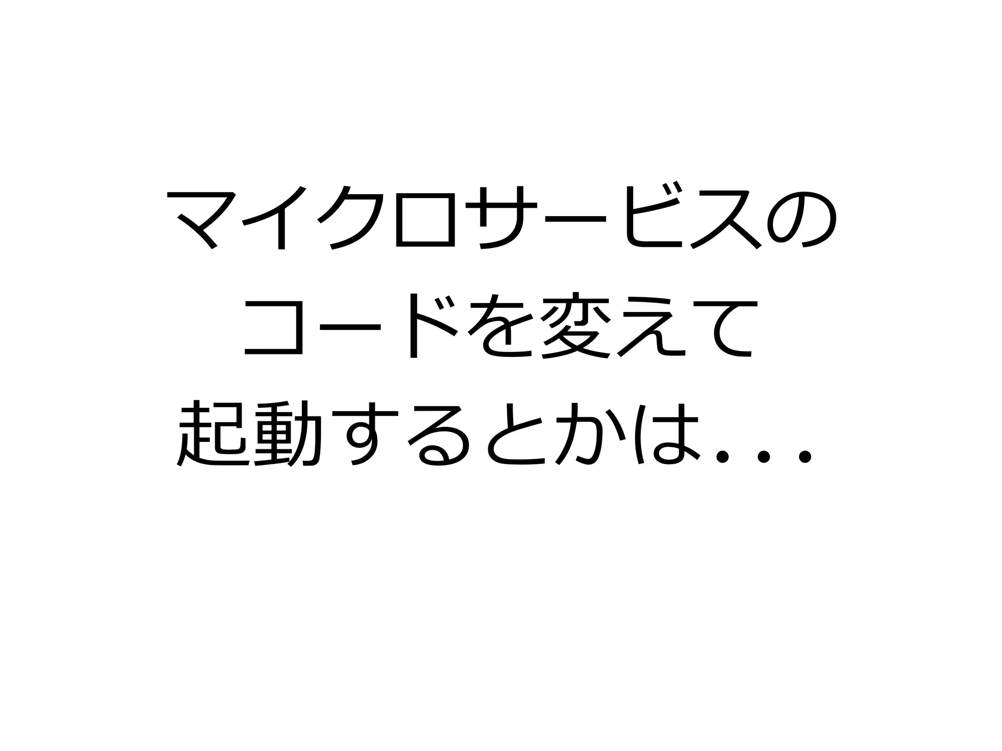 マイクロサービスの
コードを変えて
起動するとかは...
 