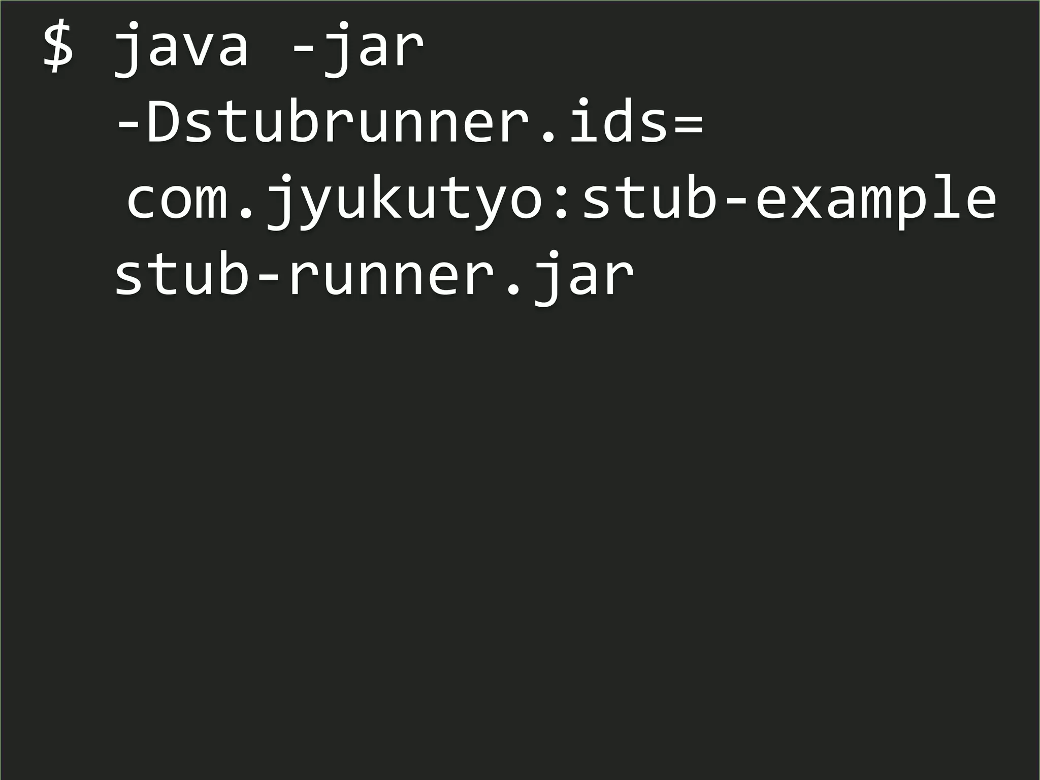 $ java -jar
-Dstubrunner.ids=
com.jyukutyo:stub-example
stub-runner.jar
 