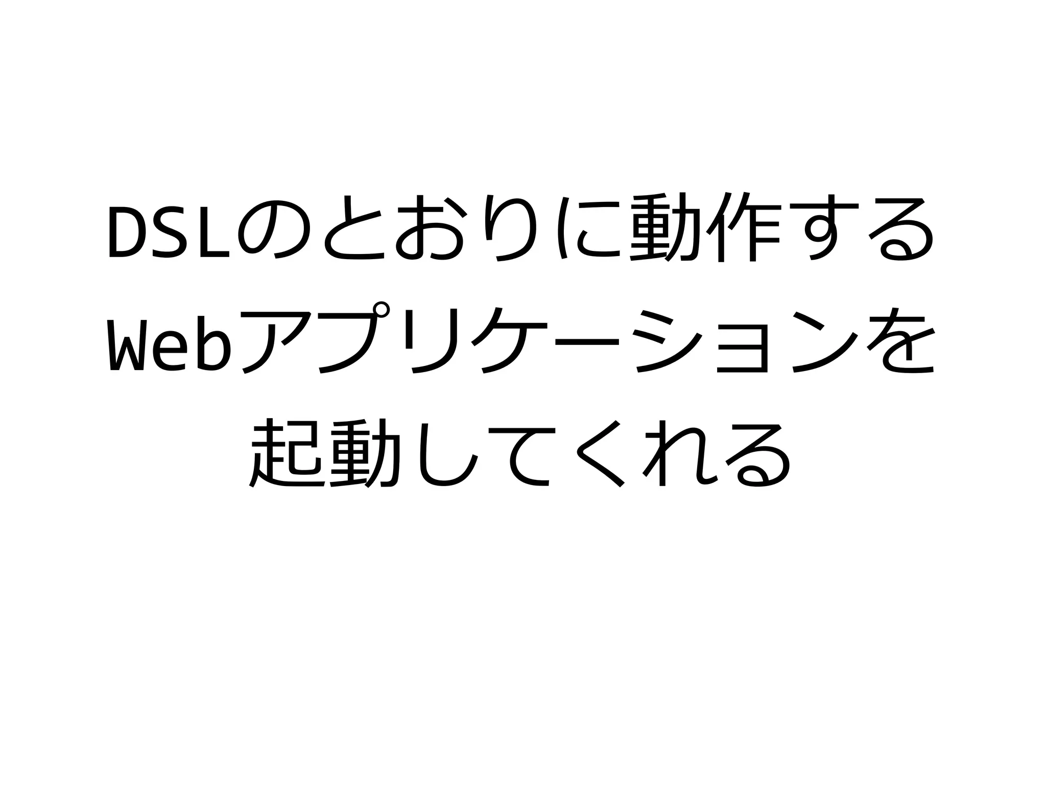 DSLのとおりに動作する
Webアプリケーションを
起動してくれる
 
