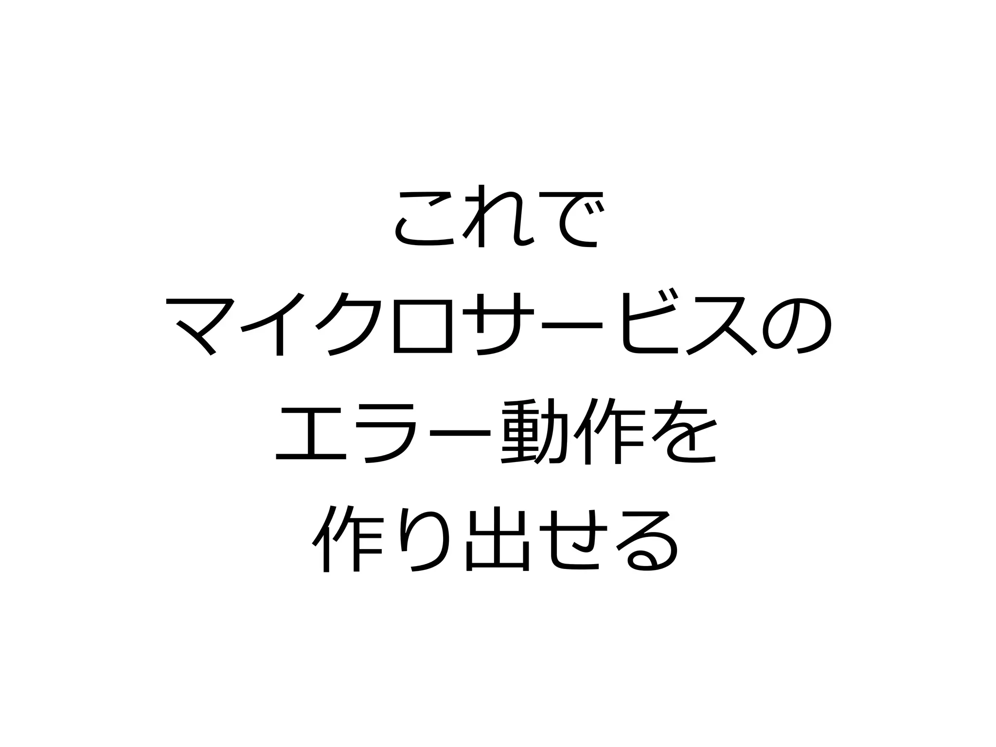 これで
マイクロサービスの
エラー動作を
作り出せる
 