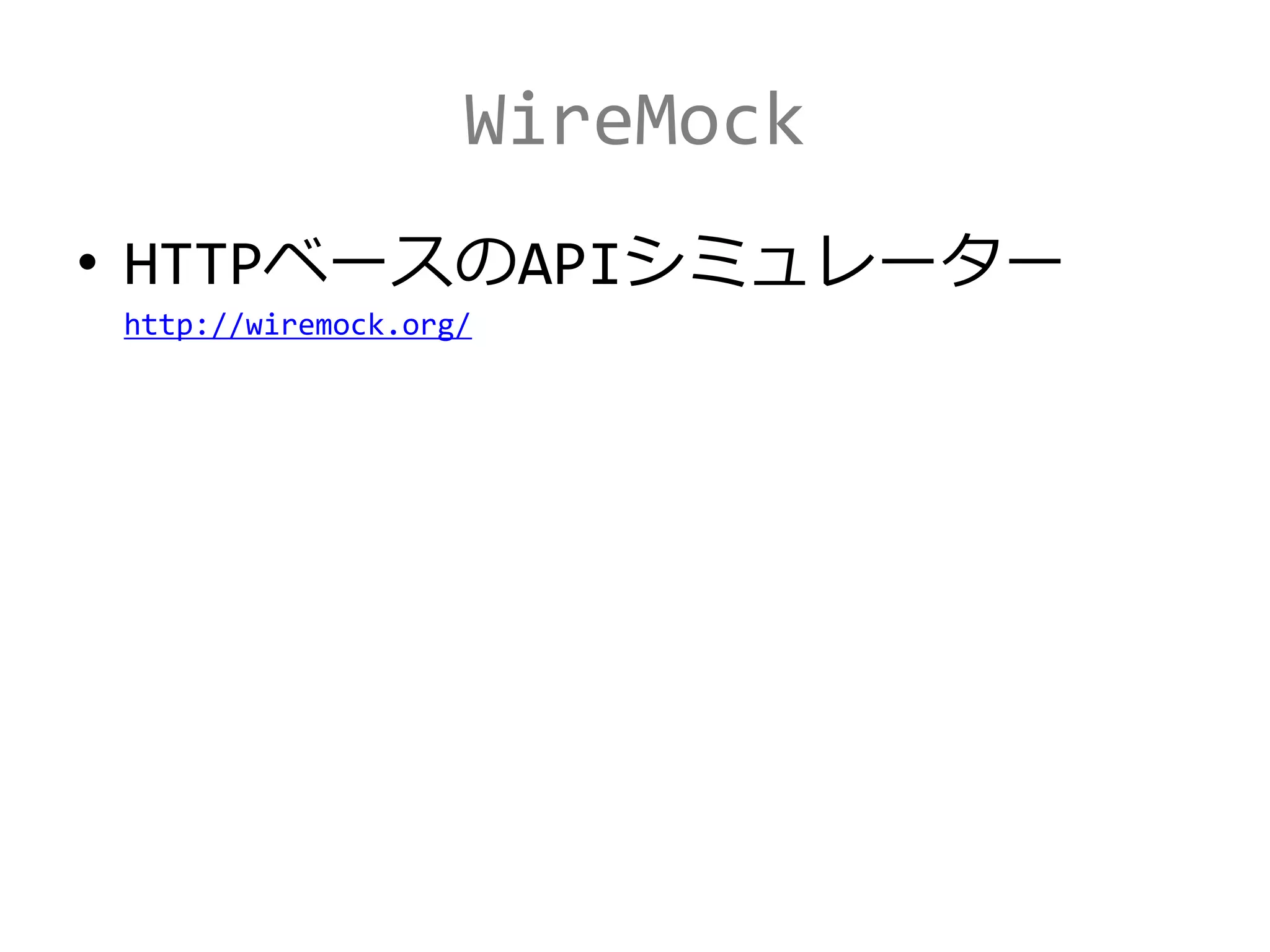 WireMock
• HTTPベースのAPIシミュレーター
http://wiremock.org/
 