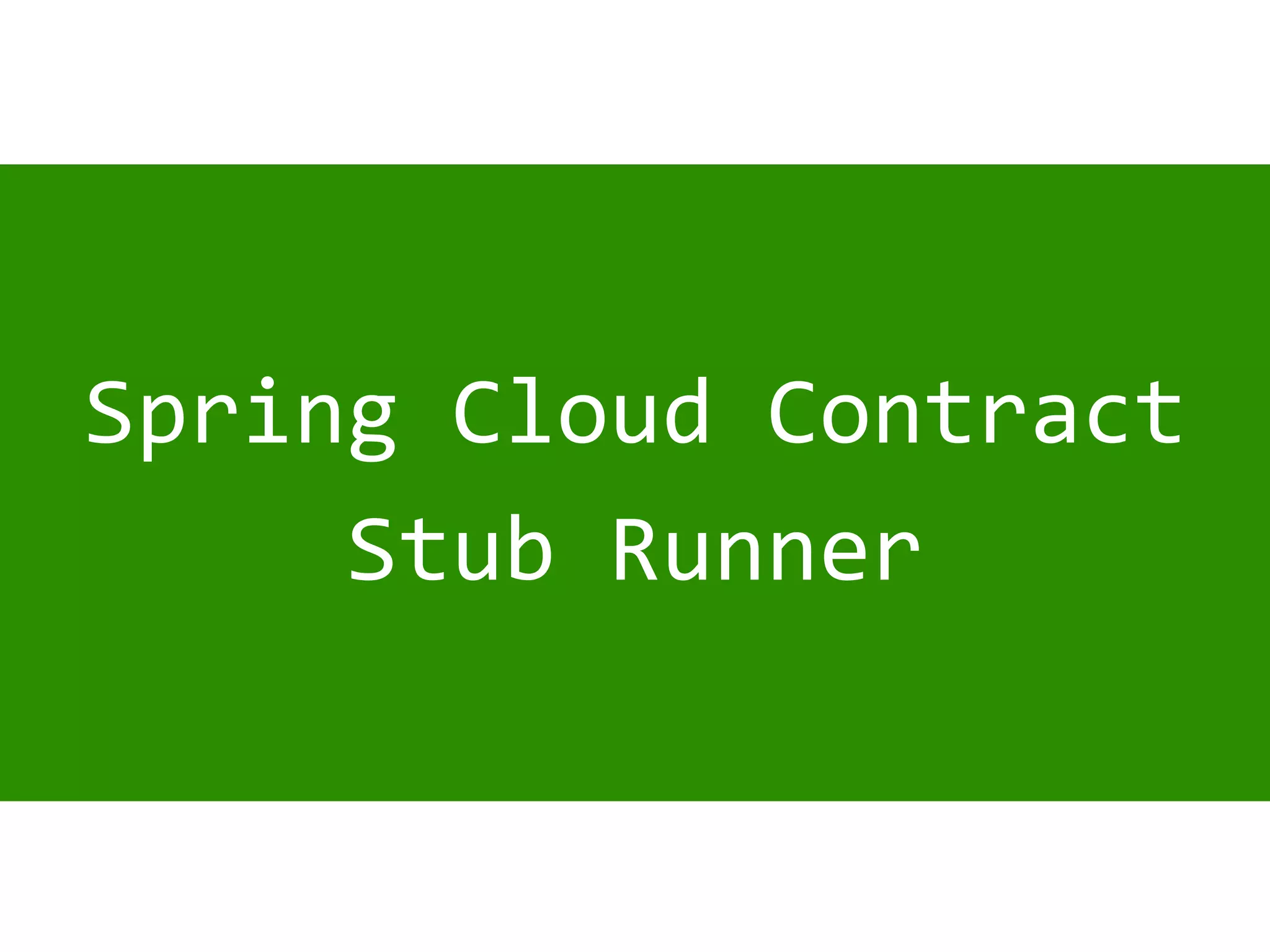 Spring Cloud Contract
Stub Runner
 