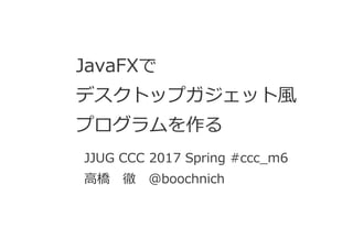 JJUG CCC 2017 Spring #ccc_m6
高橋 徹 @boochnich
 