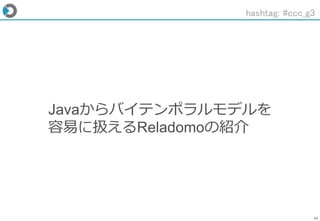 45
Javaからバイテンポラルモデルを
容易に扱えるReladomoの紹介
hashtag: #ccc_g3
 