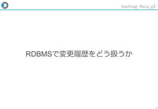 4
RDBMSで変更履歴をどう扱うか
hashtag: #ccc_g3
 