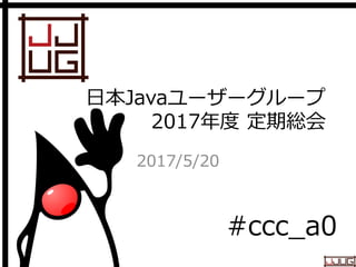 Japan Java User Group
日本Javaユーザーグループ
2017年度 定期総会
2017/5/20
#ccc_a0
 