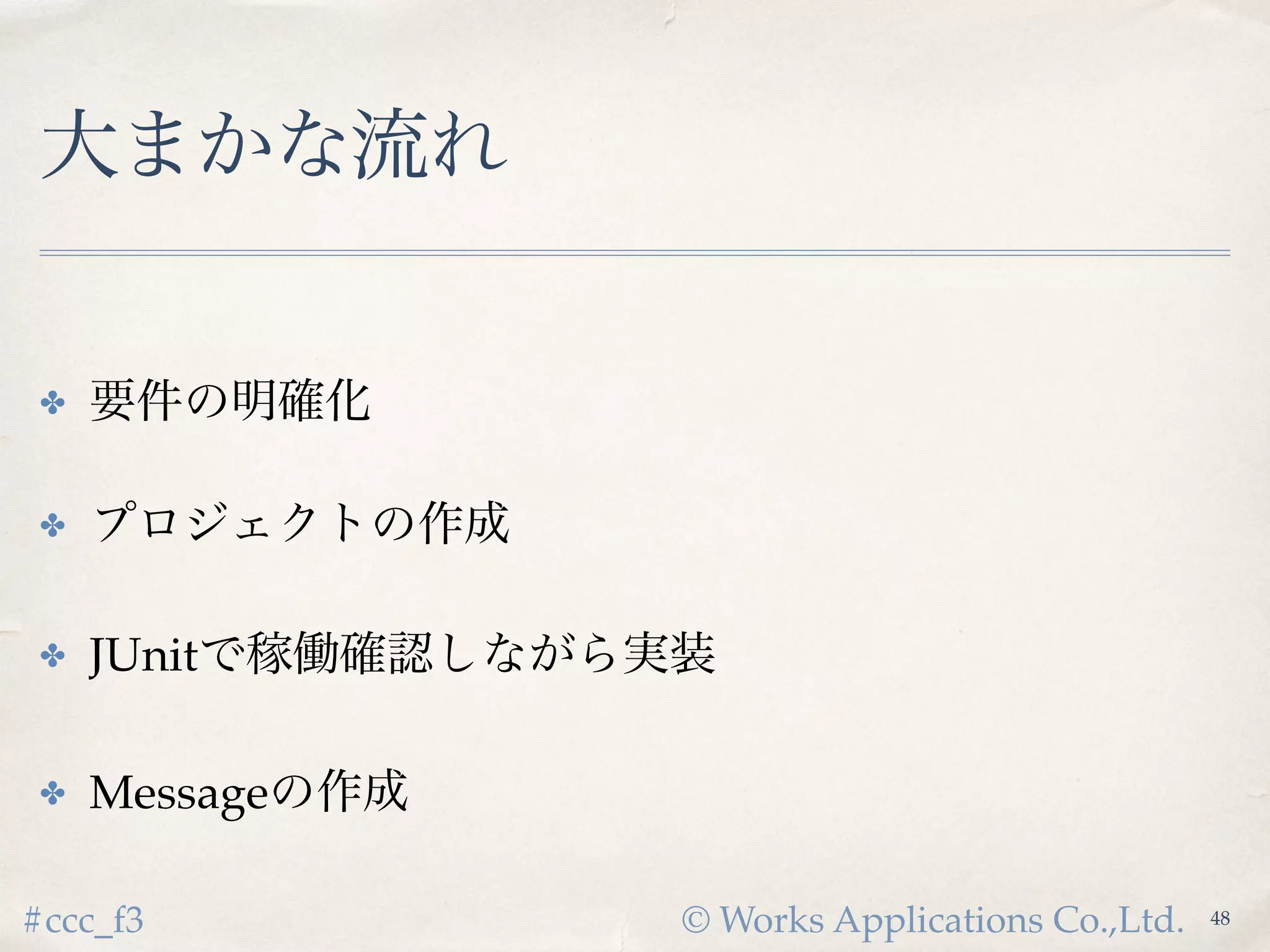 © Works Applications Co.,Ltd.#ccc_f3
大まかな流れ
✤ 要件の明確化
✤ プロジェクトの作成
✤ JUnitで稼働確認しながら実装
✤ Messageの作成
50
 