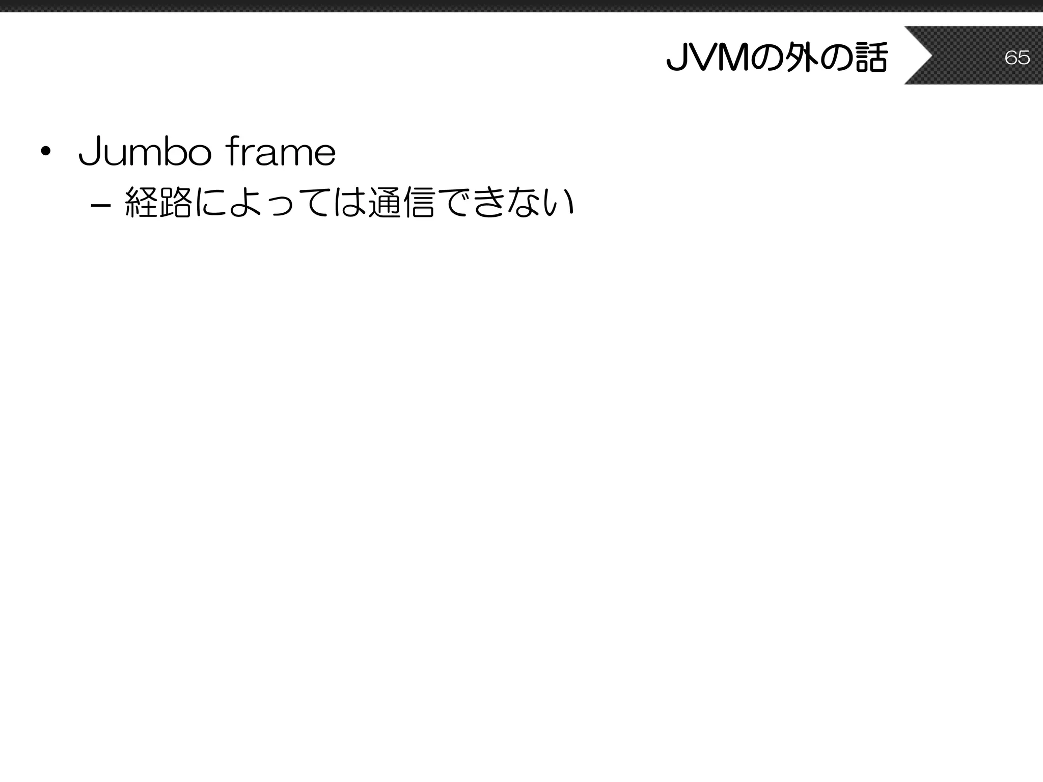 JVMの外の話
• Jumbo frame
– 経路によっては通信できない
65
 