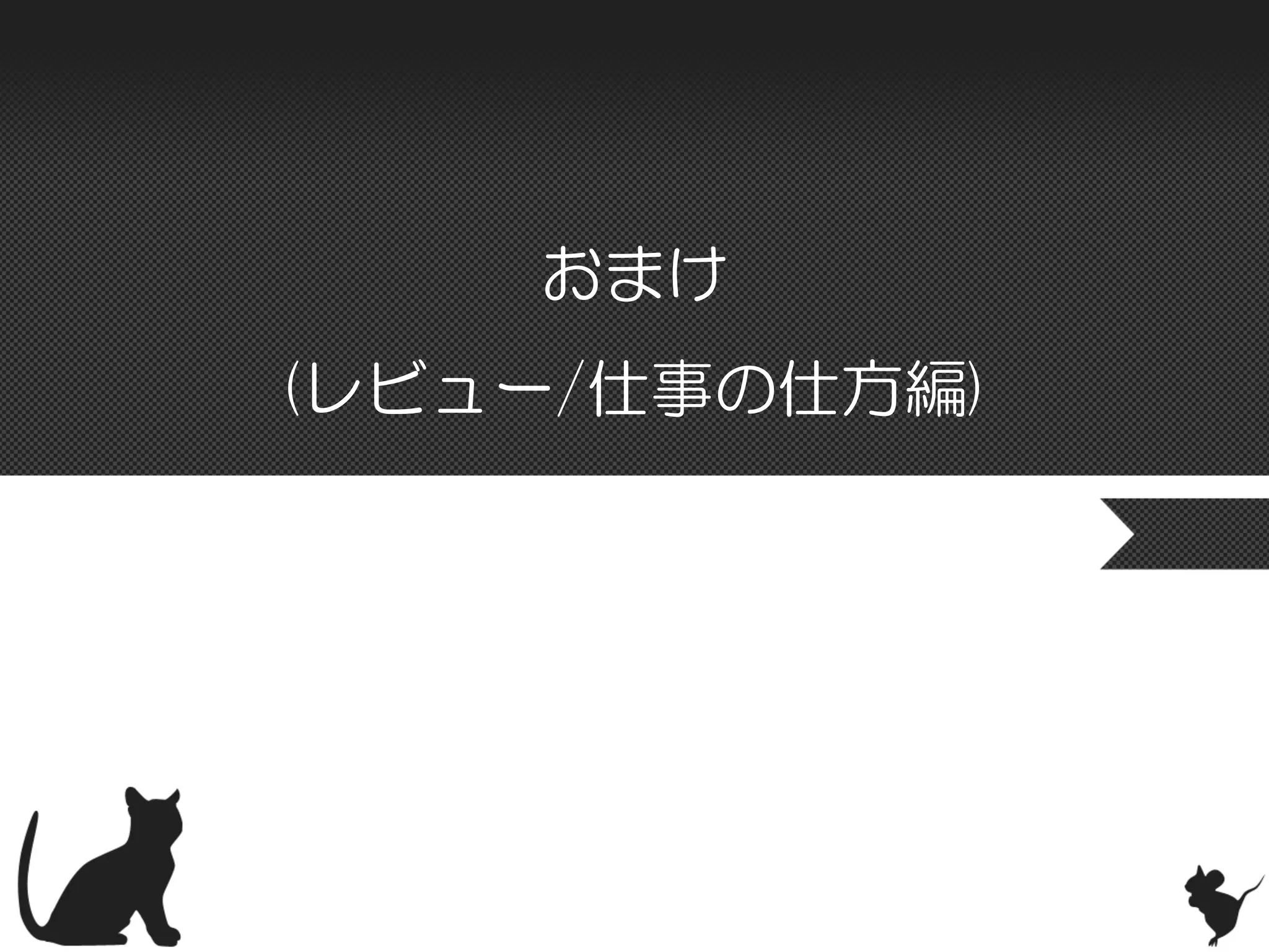 おまけ
(レビュー/仕事の仕方編)
 