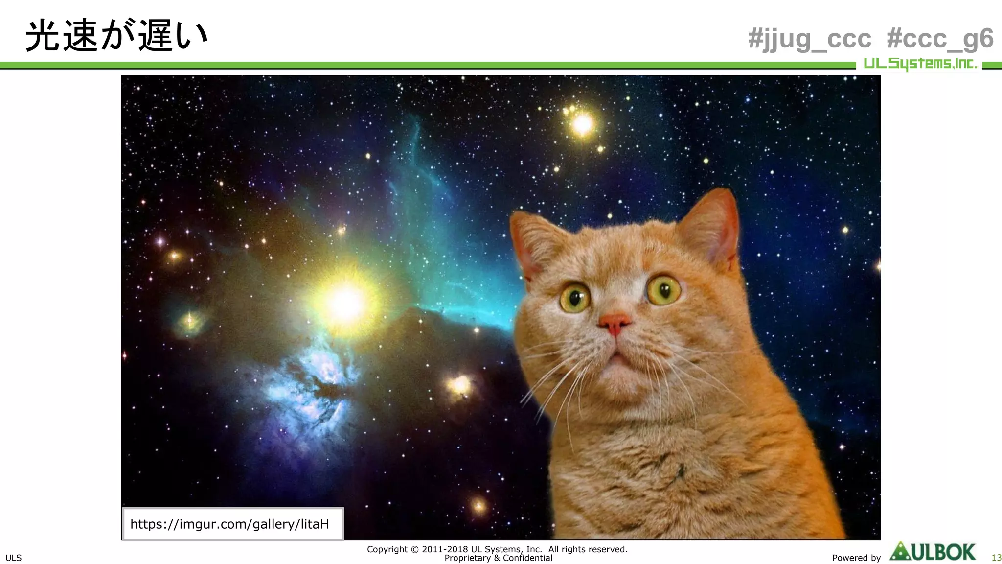 ULS
Copyright © 2011-2018 UL Systems, Inc. All rights reserved.
Proprietary & Confidential Powered by 13
#jjug_ccc #ccc_g6光速が遅い
https://imgur.com/gallery/litaH
 