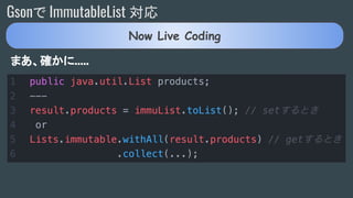 Gsonで ImmutableList 対応
まあ、確かに.....
Now Live Coding
 