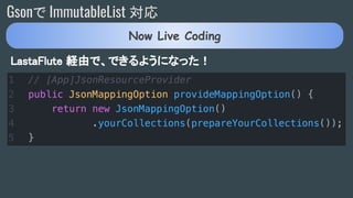 Gsonで ImmutableList 対応
LastaFlute 経由で、できるようになった！
Now Live Coding
 