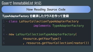 Gsonで ImmutableList 対応
TypeAdapterFactory を継承したクラスを作って登録
Now Reading Source Code
 