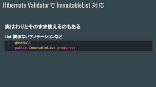 Hibernate Validatorで ImmutableList 対応
実はわりとそのまま使えるのもある
List 関係ないアノテーションなど
 