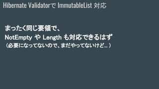 まったく同じ要領で、
NotEmpty や Length も対応できるはず
(必要になってないので、まだやってないけど... )
Hibernate Validatorで ImmutableList 対応
 