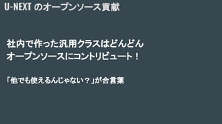 社内で作った汎用クラスはどんどん
オープンソースにコントリビュート！
「他でも使えるんじゃない？」が合言葉
U-NEXT のオープンソース貢献
 
