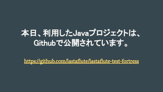 本日、利用したJavaプロジェクトは、
Githubで公開されています。
https://github.com/lastaflute/lastaflute-test-fortress
 