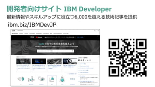 開発者向けサイト IBM Developer
ibm.biz/IBMDevJP
最新情報やスキルアップに役⽴つ6,000を超える技術記事を提供
 