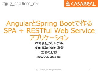 #jjug_ccc #ccc_e5
AngularとSpring Bootで作る
SPA + RESTful Web Service
アプリケーション
株式会社カサレアル
多田 真敏・菊池 真登
2019/11/23
JJUG CCC 2019 Fall
(C) CASAREAL, Inc. All rights reserved. 1
 