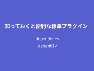 知っておくと便利な標準プラグイン
dependency
assembly
 