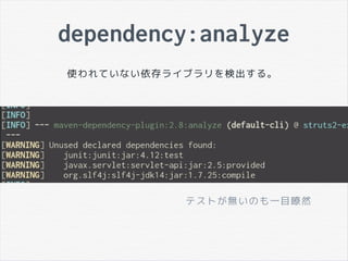 dependency:analyze
使われていない依存ライブラリを検出する。
テストが無いのも一目瞭然
 
