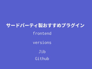 サードパーティ製おすすめプラグイン
frontend
versions
Jib
Github
 