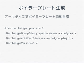 ボイラープレート生成
アーキタイプでボイラープレート自動生成
% mvn archetype:generate 
-DarchetypeGroupId=org.apache.maven.archetypes 
-DarchetypeArtifactId=maven-archetype-plugin 
-DarchetypeVersion=1.4
 