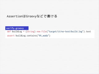 AssertionはGroovyなどで書ける
verify.groovy
 