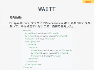 WAITT
開発動機:
Eclipseのtomcatプラグインのdependencies扱いまわりにバグが
あって、中々修正されないので、自前で開発した。
demo
 